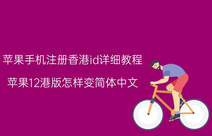 苹果手机注册香港id详细教程 苹果12港版怎样变简体中文？